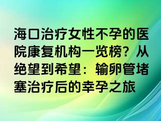 海口治疗女性不孕的医院康复机构一览榜？从绝望到希望：输卵管堵塞治疗后的幸孕之旅