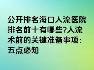 公开排名海口人流医院排名前十有哪些?人流术前的关键准备事项：五点必知