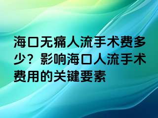 海口无痛人流手术费多少？影响海口人流手术费用的关键要素