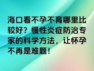 海口看不孕不育哪里比较好？慢性炎症防治专家的科学方法，让怀孕不再是难题！