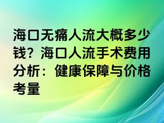 海口无痛人流大概多少钱？海口人流手术费用分析：健康保障与价格考量