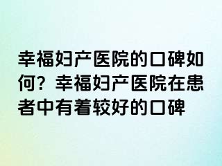 幸福妇产医院的口碑如何？幸福妇产医院在患者中有着较好的口碑