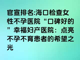 官宣排名:海口检查女性不孕医院“口碑好的”幸福妇产医院：点亮不孕不育患者的希望之光