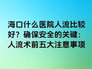 海口什么医院人流比较好？确保安全的关键：人流术前五大注意事项