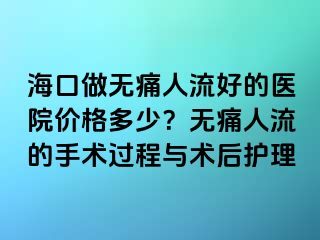 海口做无痛人流好的医院价格多少？无痛人流的手术过程与术后护理