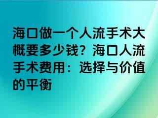 海口做一个人流手术大概要多少钱？海口人流手术费用：选择与价值的平衡