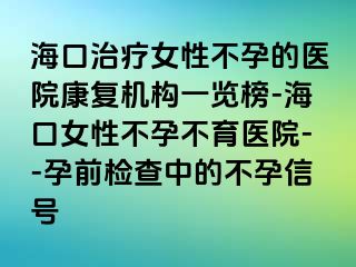 海口治疗女性不孕的医院康复机构一览榜-海口女性不孕不育医院--孕前检查中的不孕信号