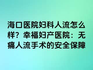 海口医院妇科人流怎么样？幸福妇产医院：无痛人流手术的安全保障