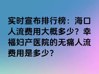 实时宣布排行榜：海口人流费用大概多少？幸福妇产医院的无痛人流费用是多少？