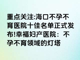 重点关注:海口不孕不育医院十佳名单正式发布!幸福妇产医院：不孕不育领域的灯塔