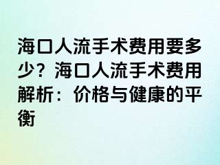 海口人流手术费用要多少？海口人流手术费用解析：价格与健康的平衡