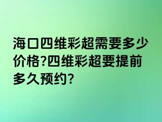 海口四维彩超需要多少价格?四维彩超要提前多久预约?