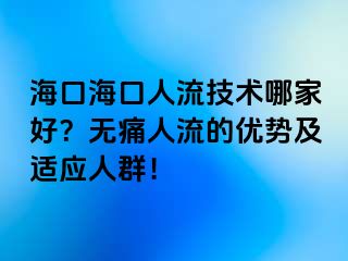 海口海口人流技术哪家好？无痛人流的优势及适应人群！