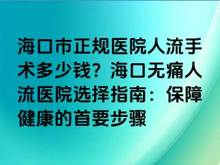 海口市正规医院人流手术多少钱？海口无痛人流医院选择指南：保障健康的首要步骤