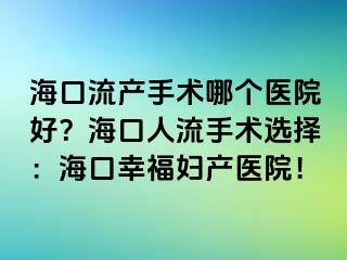 海口流产手术哪个医院好？海口人流手术选择：海口幸福妇产医院！