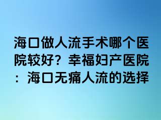 海口做人流手术哪个医院较好？幸福妇产医院：海口无痛人流的选择