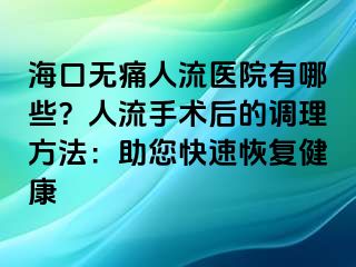 海口无痛人流医院有哪些？人流手术后的调理方法：助您快速恢复健康