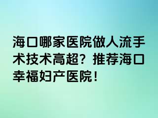 海口哪家医院做人流手术技术高超？推荐海口幸福妇产医院！