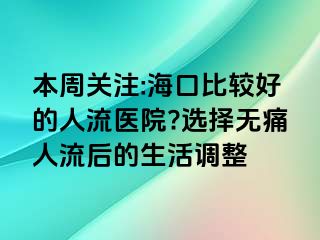 本周关注:海口比较好的人流医院?选择无痛人流后的生活调整