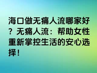 海口做无痛人流哪家好？无痛人流：帮助女性重新掌控生活的安心选择！