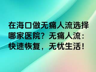 在海口做无痛人流选择哪家医院？无痛人流：快速恢复，无忧生活！