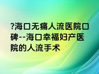 ?海口无痛人流医院口碑--海口幸福妇产医院的人流手术