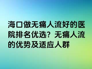 海口做无痛人流好的医院排名优选？无痛人流的优势及适应人群