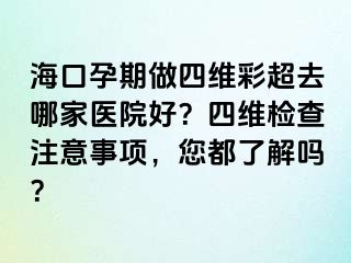 海口孕期做四维彩超去哪家医院好？四维检查注意事项，您都了解吗？