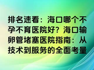 排名速看：海口哪个不孕不育医院好？海口输卵管堵塞医院指南：从技术到服务的全面考量