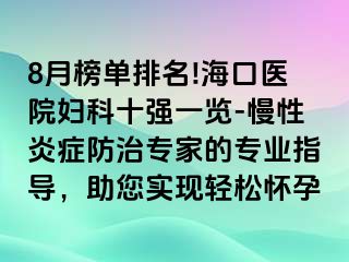 8月榜单排名!海口医院妇科十强一览-慢性炎症防治专家的专业指导，助您实现轻松怀孕