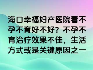 海口幸福妇产医院看不孕不育好不好？不孕不育治疗效果不佳，生活方式或是关键原因之一