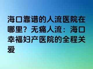 海口靠谱的人流医院在哪里？无痛人流：海口幸福妇产医院的全程关爱