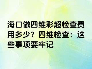 海口做四维彩超检查费用多少？四维检查：这些事项要牢记