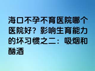 海口不孕不育医院哪个医院好？影响生育能力的坏习惯之二：吸烟和酗酒