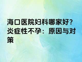 海口医院妇科哪家好？炎症性不孕：原因与对策