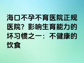 海口不孕不育医院正规医院？影响生育能力的坏习惯之一：不健康的饮食