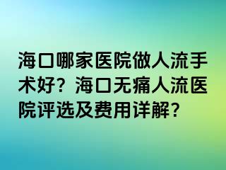 海口哪家医院做人流手术好？海口无痛人流医院评选及费用详解？