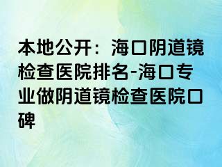 本地公开：海口阴道镜检查医院排名-海口专业做阴道镜检查医院口碑