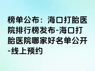 榜单公布：海口打胎医院排行榜发布-海口打胎医院哪家好名单公开-线上预约