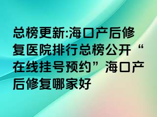 总榜更新:海口产后修复医院排行总榜公开“在线挂号预约”海口产后修复哪家好