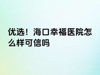 优选！海口幸福医院怎么样可信吗