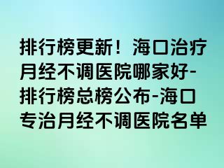 排行榜更新！海口治疗月经不调医院哪家好-排行榜总榜公布-海口专治月经不调医院名单