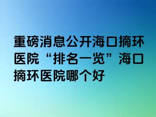 重磅消息公开海口摘环医院“排名一览”海口摘环医院哪个好