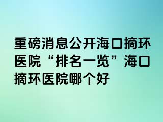 重磅消息公开海口摘环医院“排名一览”海口摘环医院哪个好