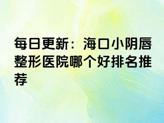 每日更新：海口小阴唇整形医院哪个好排名推荐