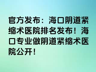 官方发布：海口阴道紧缩术医院排名发布！海口专业做阴道紧缩术医院公开！