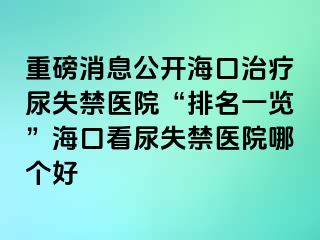 重磅消息公开海口治疗尿失禁医院“排名一览”海口看尿失禁医院哪个好