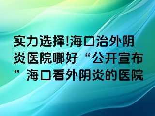 实力选择!海口治外阴炎医院哪好“公开宣布”海口看外阴炎的医院