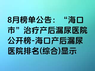 8月榜单公告：“海口市”治疗产后漏尿医院公开榜-海口产后漏尿医院排名(综合)显示