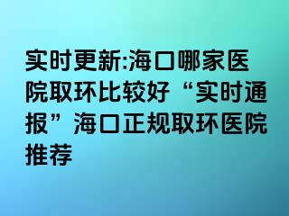 实时更新:海口哪家医院取环比较好“实时通报”海口正规取环医院推荐